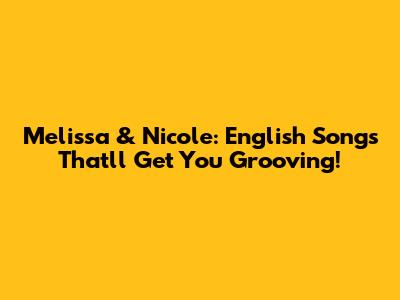 Melissa & Nicole: English Songs That'll Get You Grooving!