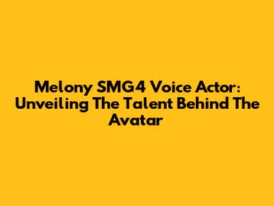 Melony SMG4 Voice Actor: Unveiling The Talent Behind The Avatar