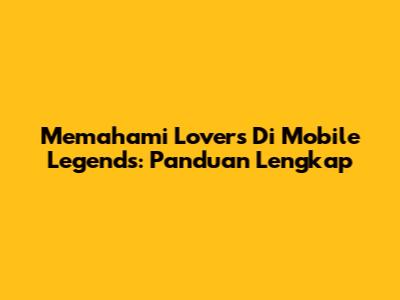 Memahami 'Lovers' Di Mobile Legends: Panduan Lengkap