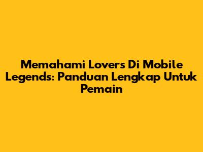 Memahami 'Lovers' Di Mobile Legends: Panduan Lengkap Untuk Pemain