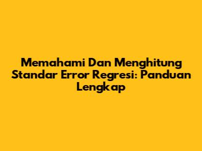 Memahami Dan Menghitung Standar Error Regresi: Panduan Lengkap