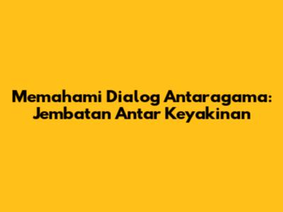 Memahami Dialog Antaragama: Jembatan Antar Keyakinan