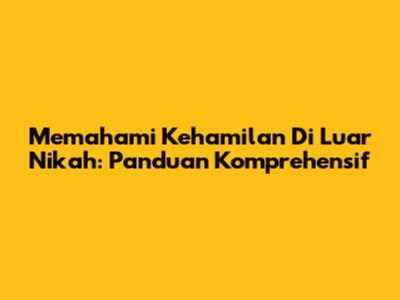 Memahami Kehamilan Di Luar Nikah: Panduan Komprehensif