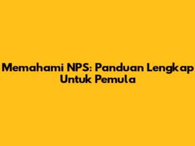Memahami NPS: Panduan Lengkap Untuk Pemula