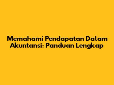 Memahami Pendapatan Dalam Akuntansi: Panduan Lengkap