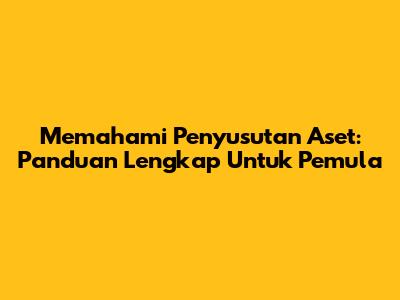 Memahami Penyusutan Aset: Panduan Lengkap Untuk Pemula