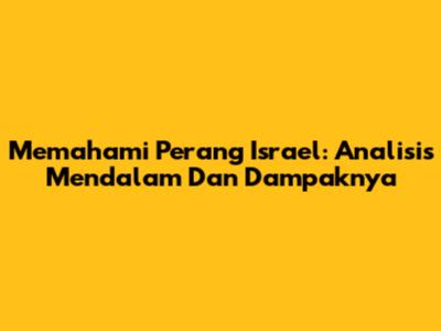 Memahami Perang Israel: Analisis Mendalam Dan Dampaknya