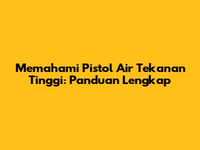 Memahami Pistol Air Tekanan Tinggi: Panduan Lengkap