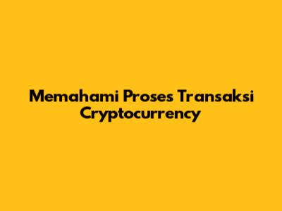 Memahami Proses Transaksi Cryptocurrency