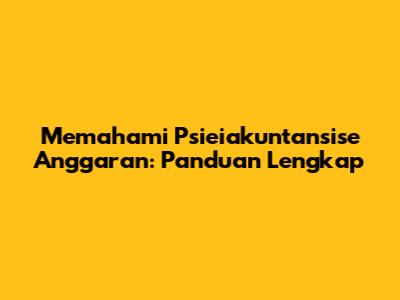 Memahami Psieiakuntansise Anggaran: Panduan Lengkap