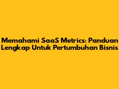 Memahami SaaS Metrics: Panduan Lengkap Untuk Pertumbuhan Bisnis