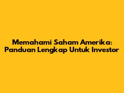 Memahami Saham Amerika: Panduan Lengkap Untuk Investor