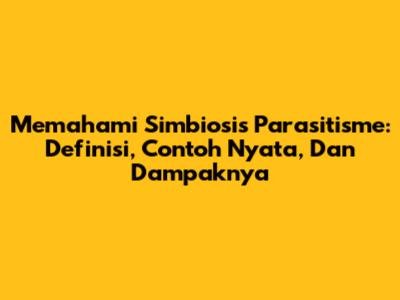 Memahami Simbiosis Parasitisme: Definisi, Contoh Nyata, Dan Dampaknya