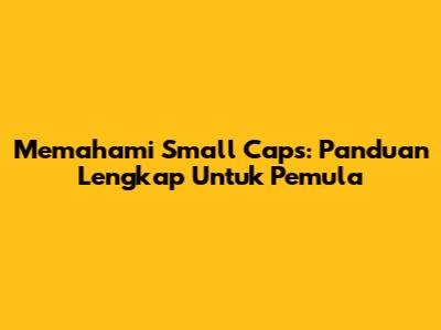 Memahami Small Caps: Panduan Lengkap Untuk Pemula