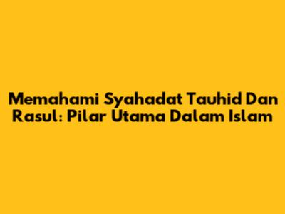 Memahami Syahadat Tauhid Dan Rasul: Pilar Utama Dalam Islam