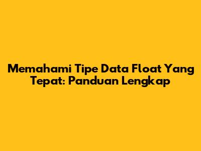 Memahami Tipe Data Float Yang Tepat: Panduan Lengkap