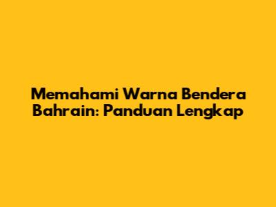 Memahami Warna Bendera Bahrain: Panduan Lengkap