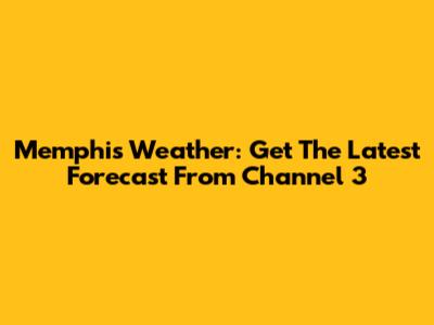 Memphis Weather: Get The Latest Forecast From Channel 3