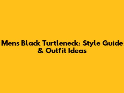 Men's Black Turtleneck: Style Guide & Outfit Ideas