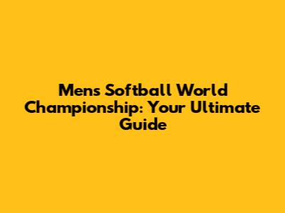 Men's Softball World Championship: Your Ultimate Guide