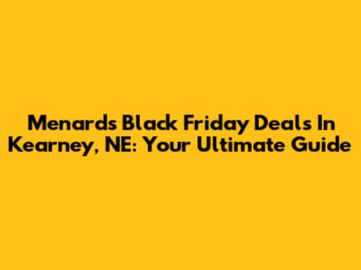 Menards Black Friday Deals In Kearney, NE: Your Ultimate Guide