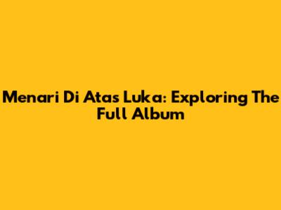 Menari Di Atas Luka: Exploring The Full Album
