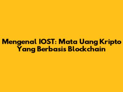 Mengenal IOST: Mata Uang Kripto Yang Berbasis Blockchain