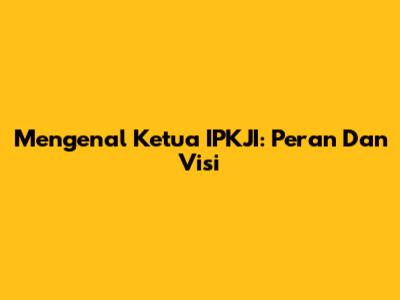 Mengenal Ketua IPKJI: Peran Dan Visi