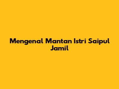 Mengenal Mantan Istri Saipul Jamil