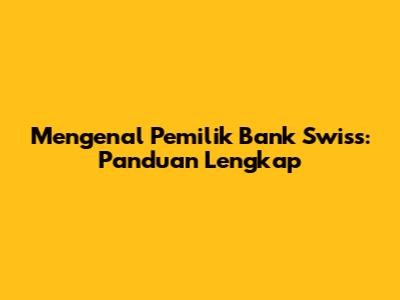 Mengenal Pemilik Bank Swiss: Panduan Lengkap