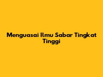 Menguasai Ilmu Sabar Tingkat Tinggi
