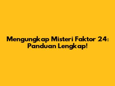 Mengungkap Misteri Faktor 24: Panduan Lengkap!