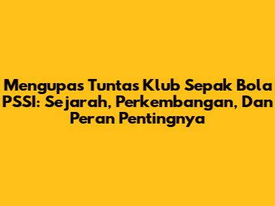 Mengupas Tuntas Klub Sepak Bola PSSI: Sejarah, Perkembangan, Dan Peran Pentingnya