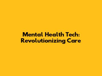 Mental Health Tech: Revolutionizing Care