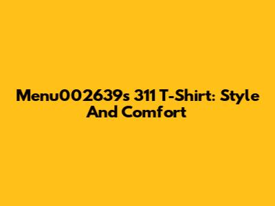 Menu002639s 311 T-Shirt: Style And Comfort