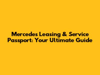 Mercedes Leasing & Service Passport: Your Ultimate Guide