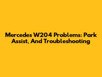 Mercedes W204 Problems: Park Assist, And Troubleshooting