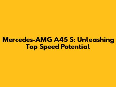 Mercedes-AMG A45 S: Unleashing Top Speed Potential