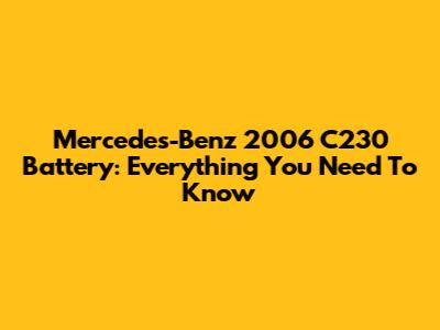Mercedes-Benz 2006 C230 Battery: Everything You Need To Know