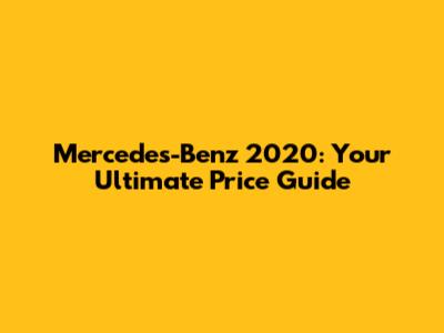 Mercedes-Benz 2020: Your Ultimate Price Guide