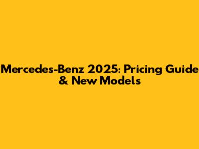 Mercedes-Benz 2025: Pricing Guide & New Models