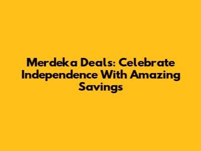 Merdeka Deals: Celebrate Independence With Amazing Savings