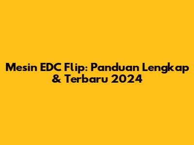 Mesin EDC Flip: Panduan Lengkap & Terbaru 2024