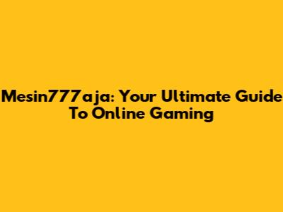 Mesin777aja: Your Ultimate Guide To Online Gaming
