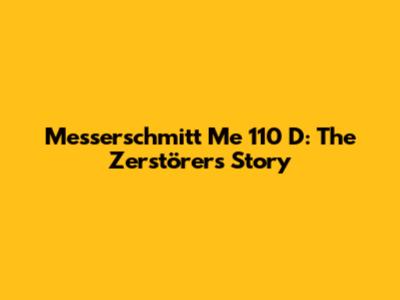 Messerschmitt Me 110 D: The Zerstörer's Story