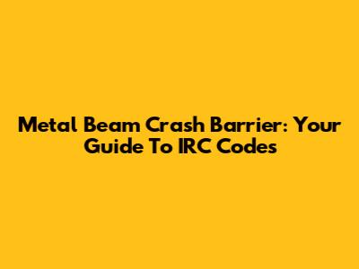 Metal Beam Crash Barrier: Your Guide To IRC Codes