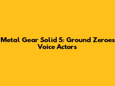 Metal Gear Solid 5: Ground Zeroes Voice Actors