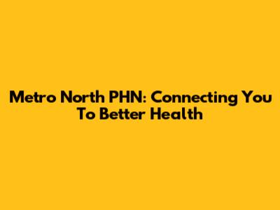 Metro North PHN: Connecting You To Better Health
