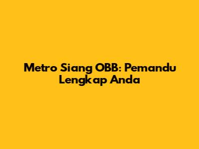 Metro Siang OBB: Pemandu Lengkap Anda