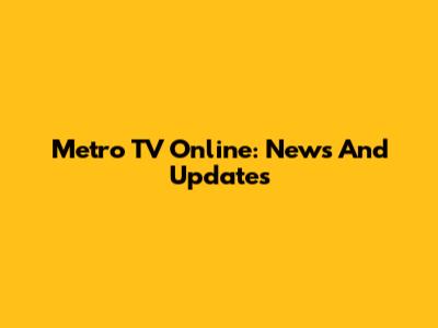 Metro TV Online: News And Updates